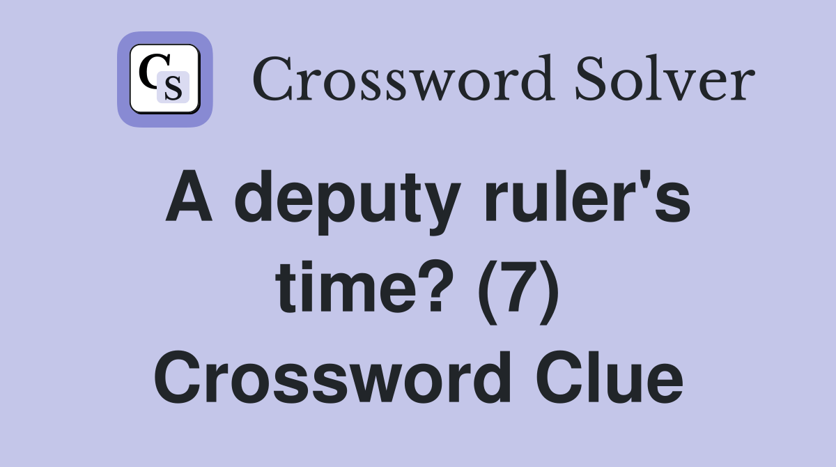 A deputy ruler's time? (7) Crossword Clue Answers Crossword Solver